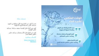 #Be Ideal
‫عدد‬2‫النوم‬ ‫من‬ ‫األستيقاظ‬ ‫بعد‬ ‫الماء‬ ‫من‬ ‫كوب‬:
‫الدموية‬ ‫الدورة‬ ‫تنشيط‬ ‫على‬ ‫يساعد‬.
‫ساعة‬ ‫بنصف‬ ‫الوجبة‬ ‫قبل‬ ‫الماء‬ ‫من‬ ‫كوب‬:‫يسا‬‫عد‬
‫الهضم‬ ‫على‬.
‫األستحمام‬ ‫قبل‬ ‫الماء‬ ‫من‬ ‫كوب‬:‫على‬ ‫يساعد‬
‫الدم‬ ‫ضغط‬ ‫خفض‬.
#‫ايديال‬_‫ستاندرد‬
#Ideal_Standard
#BeIdeal
 