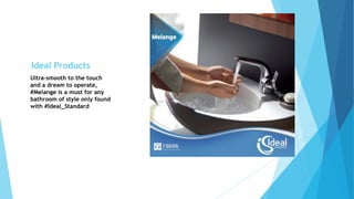Ultra-smooth to the touch
and a dream to operate,
#Melange is a must for any
bathroom of style only found
with #Ideal_Standard
Ideal Products
 