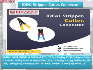 IDEAL Stripper, Cutter, Connector
BENTEC COMPONENTS & TRADING PTE. LTD is a leading IDEAL Stripper, Cutter,
Connector in Singapore at responsible price, including Harting Distributor, IEC
Lock, Locking Plug, Connector, BATTERY PACK. Contact us now ( 65) 67447226.
 