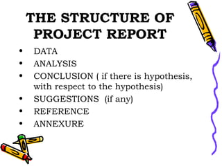 THE STRUCTURE OF PROJECT REPORT DATA ANALYSIS CONCLUSION ( if there is hypothesis, with respect to the hypothesis) SUGGESTIONS  (if any) REFERENCE ANNEXURE  
