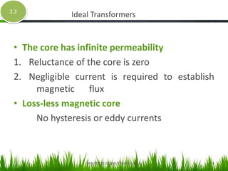 Ideal Transformers
• The core has infinite permeability
1. Reluctance of the core is zero
2. Negligible current is required to establish
magnetic flux
• Loss-less magnetic core
No hysteresis or eddy currents
2.2
MZCET/ECE/III Sem/EE6352- Unit 2 4
 