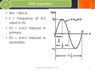 • ∅m = Bm.A,
• f = Frequency of A.C
input in Hz.
• E1 = e.m.f induced in
primary.
• E2 = e.m.f induced in
secondary.
EMF equation2.3
MZCET/ECE/III Sem/EE6352- Unit 2 7
 