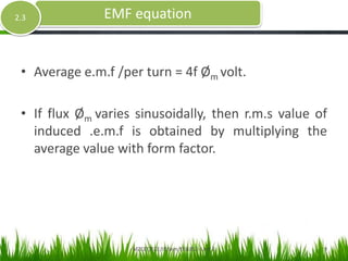 • Average e.m.f /per turn = 4f Øm volt.
• If flux Øm varies sinusoidally, then r.m.s value of
induced .e.m.f is obtained by multiplying the
average value with form factor.
EMF equation
MZCET/ECE/III Sem/EE6352- Unit 2 9
2.3
 
