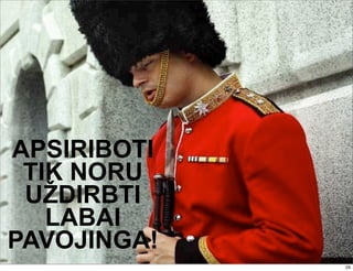 APSIRIBOTI
TIK NORU
UŽDIRBTI
LABAI
PAVOJINGA!
29
 