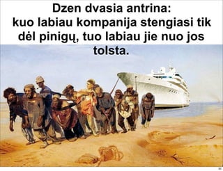 Dzen dvasia antrina:
kuo labiau kompanija stengiasi tik
dėl pinigų, tuo labiau jie nuo jos
tolsta.
30
 