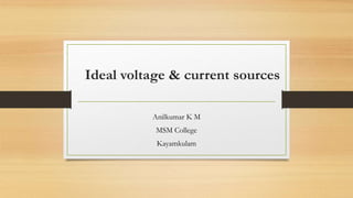 Ideal voltage & current sources
Anilkumar K M
MSM College
Kayamkulam
 