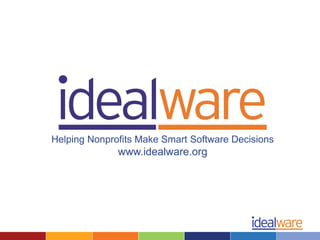 Helping Nonprofits Make Smart Software Decisions
              www.idealware.org
 