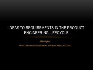 IDEAS TO REQUIREMENTS IN THE PRODUCT
ENGINEERING LIFECYCLE
Mills Ripley
ALM Customer Solutions Director for North America, PTC Inc.

 