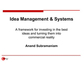 Idea Management & Systems A framework for investing in the best ideas and turning them into commercial reality Anand Subramaniam 