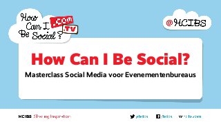 How Can I Be Social?
Masterclass Social Media voor Evenementenbureaus
 