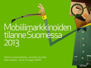 Mobiili muuaa matkailua –seminaari 24.4.2013
Kalle Snellman – Senior Strategist, IDEAN
Mobiilimarkkinoiden
tilanneSuomessa
2013
 