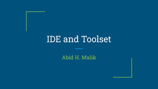 IDE and Toolset
Abid H. Malik
 