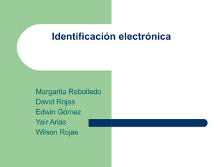 Identificación electrónica Margarita Rebolledo David Rojas Edwin Gómez Yair Arias Wilson Rojas 