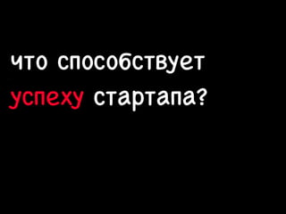 что способствует
успеху стартапа?

13

 
