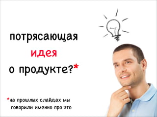 потрясающая 

идея 

о продукте?*
*на прошлых слайдах мы

говорили именно про это

14

 