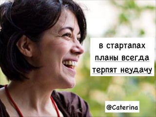 в стартапах 

планы всегда 

терпят неудачу

@Caterina
19

 