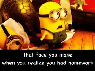 that face you make

when you realize you had homework

2

 