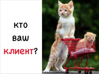 кто 

ваш 

клиент?
21

 