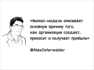 «Бизнес-модель описывает
основную причину того, 

как организация создает,
приносит и получает прибыль»

!

@AlexOsterwalder

23

 