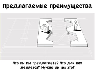 Предлагаемые преимущества 

Что вы им предлагаете? Что для них
делается? Нужно ли им это?

 