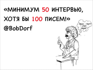 «МИНИМУМ 50 ИНТЕРВЬЮ,

ХОТЯ БЫ 100 ПИСЕМ!»

…поэтому нужно выйти из
здания и…
@BobDorf

 