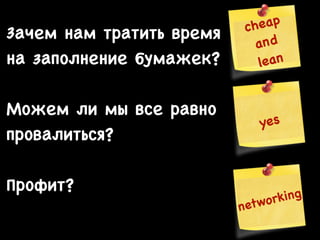 Зачем нам тратить время 

на заполнение бумажек?


ap 

c he
n d 

a
lean

!

Можем ли мы все равно 

провалиться?


ese s
yy

!

Профит?


r kin g
o
netw

 