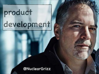 product 

development

@NuclearGrizz

 