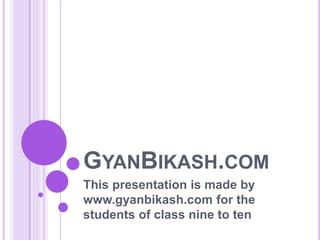 GYANBIKASH.COM
This presentation is made by
www.gyanbikash.com for the
students of class nine to ten
 