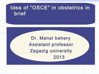 Idea of “OSCE” in obstetrics in
brief
Dr. Manal behery
Assistant professor
Zagazig university
2013
 