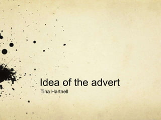 Idea of the advert 
Tina Hartnell 
 