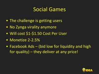 Social Games <ul><li>The challenge is getting users </li></ul><ul><li>No Zynga virality anymore </li></ul><ul><li>Will cos...