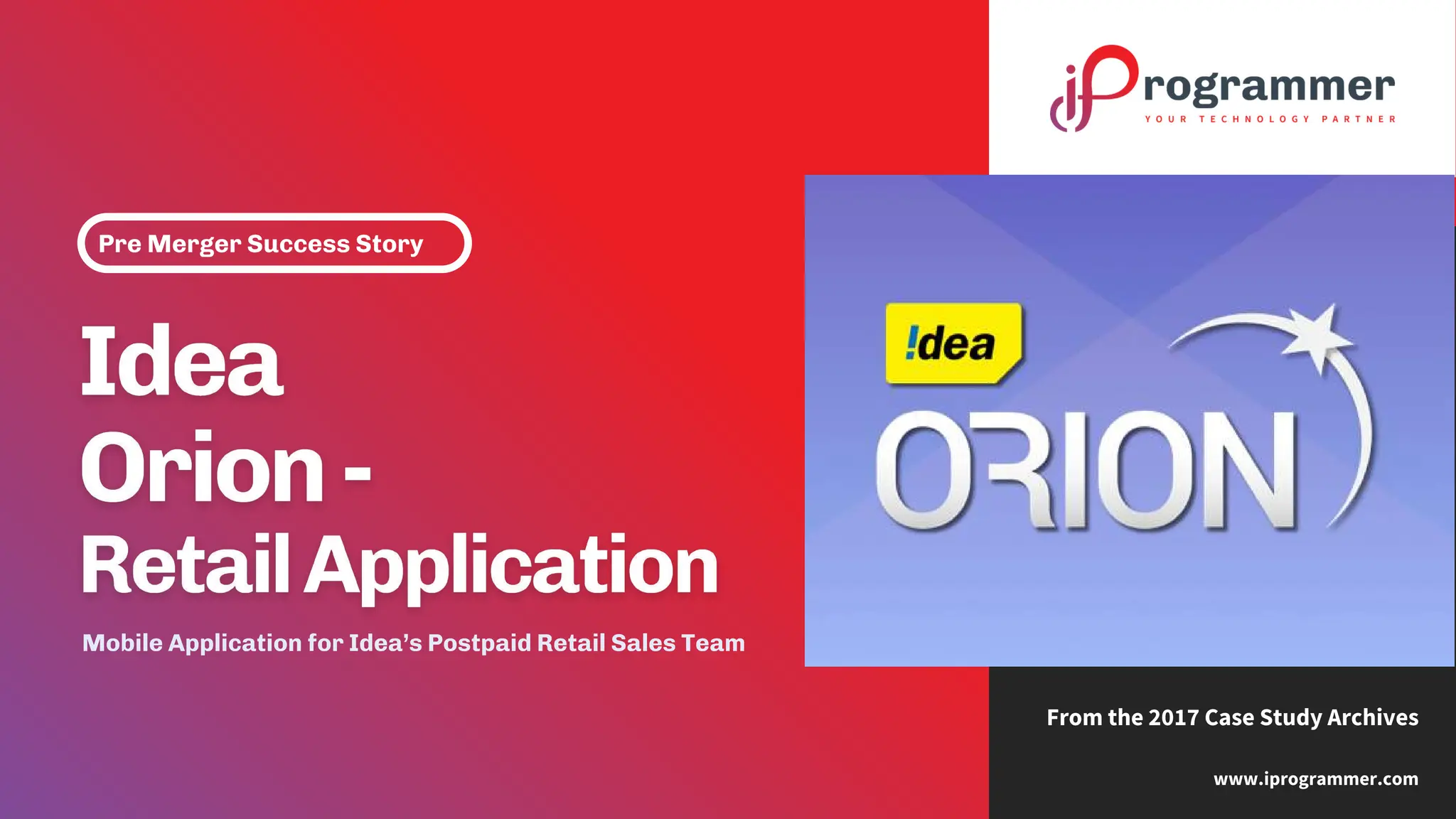 Pre Merger Success Story
www.iprogrammer.com
From the 2017 Case Study Archives
Mobile Application for Idea’s Postpaid Retail Sales Team
 