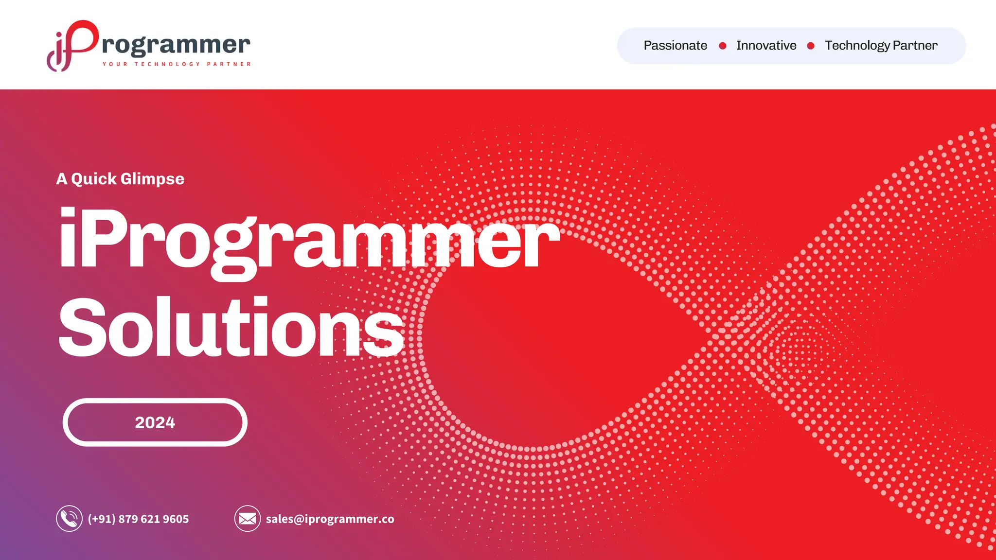 2024
iProgrammer
Solutions
(+91) 879 621 9605 sales@iprogrammer.co
A Quick Glimpse
Passionate Innovative TechnologyPartner
 