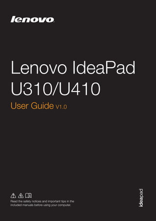 Lenovo IdeaPad
U310/U410
©Lenovo China 2012

New World. New Thinking.TM

User Guide V1.0

www.lenovo.com

Read the safety notices and important tips in the
included manuals before using your computer.
V1.0_en-US

 