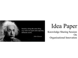 Idea Paper
Knowledge Sharing Session
On
Organisational Innovation
 