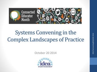 Systems Convening in the 
Complex Landscapes of Practice 
October 20 2014 
IDEA Partnership@NASDSE 2014 
 