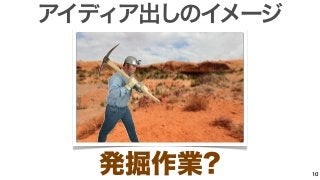 アイディア出しのイメージ 
発掘作業? 10 
 