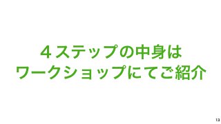 13 
４ステップの中身は 
ワークショップにてご紹介 
 