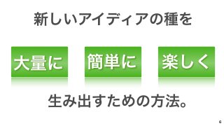 新しいアイディアの種を 
簡単に楽しく 
大量に 
生み出すための方法。 
6 
 