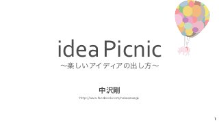 ～楽しいアイディアの出し方～ 
1 
idea 
Picnic 
中沢剛 
http://www.facebook.com/nakazawago 
 
