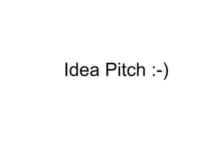 Idea Pitch :-) 
 
