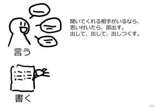 聞いてくれる相⼿がいるなら、
     思い付いたら、即出す。
     出して、出して、出しつくす。


⾔う




書く
                      104
 