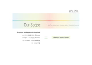 eMarketing Solution Company
eAdvertising
ePromotion
Brand Site
Providing the Best Digital Solutions
Our Scope Idea Pool: creative ideas + innovative designs = successful marketing
 