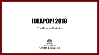 IDEAPOP! 2019
The Case for Curiosity
 