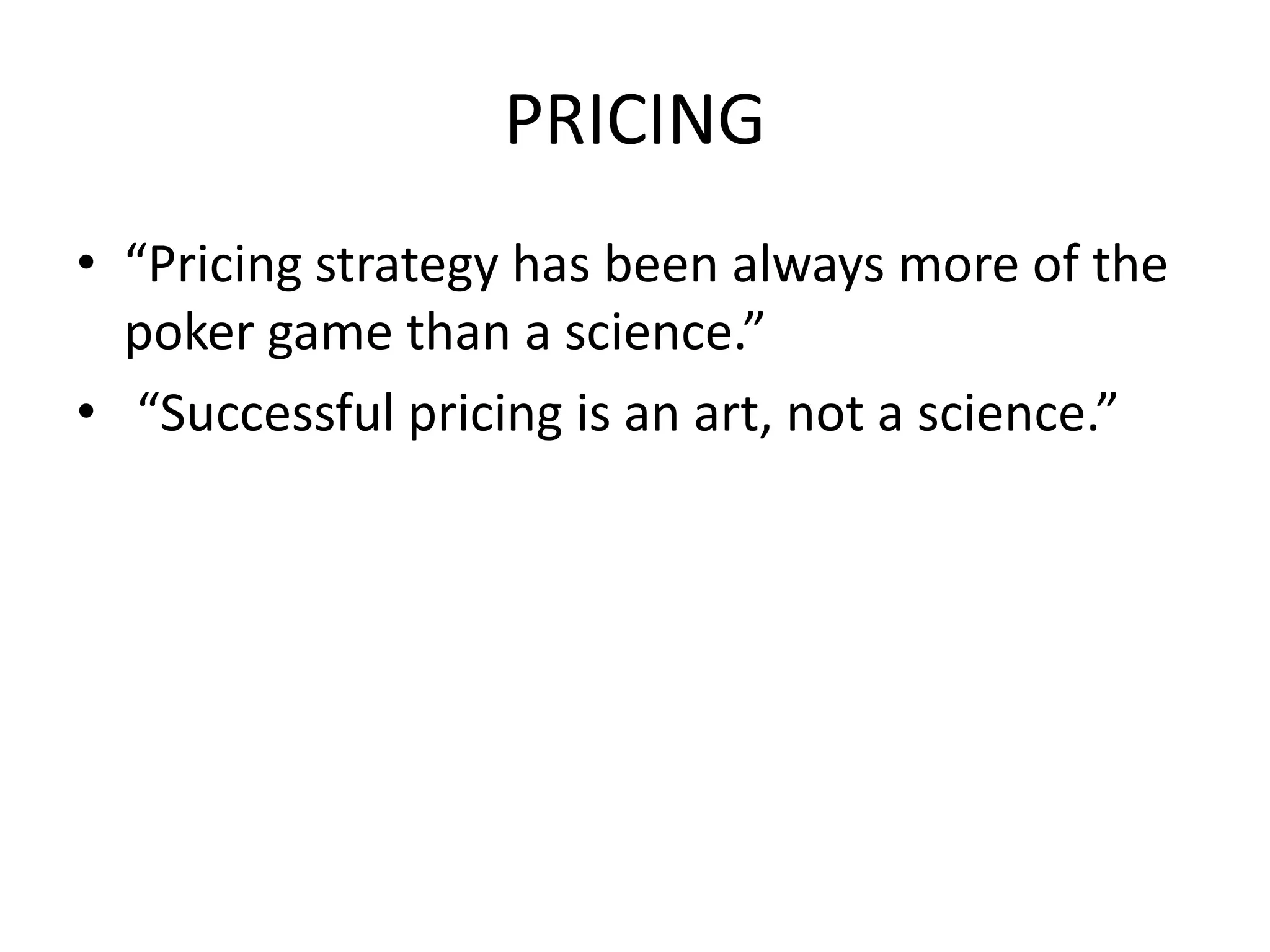 PRICING
• “Pricing strategy has been always more of the
  poker game than a science.”
• “Successful pricing is an art, not a science.”
 
