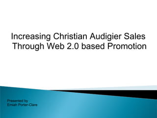 Increasing Christian Audigier Sales
   Through Web 2.0 based Promotion




Presented by
Emiah Porter-Clare
 