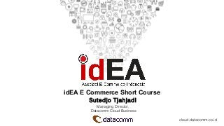 idEA E Commerce Short Course
Sutedjo Tjahjadi
Managing Director,
Datacomm Cloud Business
cloud.datacomm.co.id
 