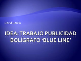 Idea: Trabajo publicidadBOLÍGRAFO ‘BLUE LINE’ David García 