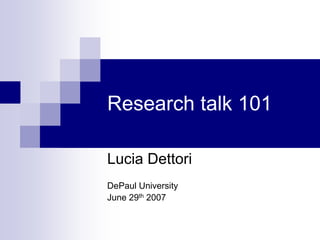 Research talk 101
Lucia Dettori
DePaul University
June 29th 2007
 