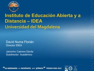 Instituto de Educación Abierta y a Distancia – IDEAUniversidad del Magdalena David Numa Florián  Director IDEA Jairzinho Cabrera Dávila Subdirector  Académico 